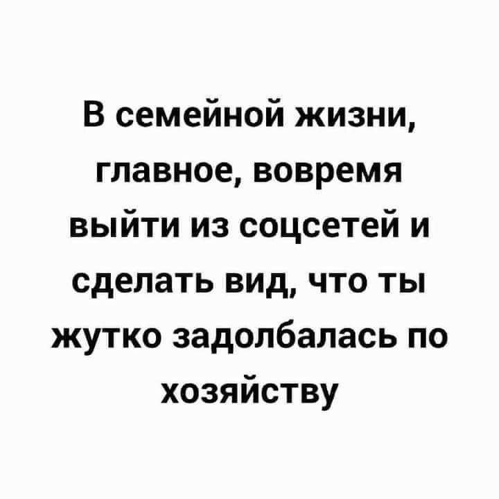 В семейной жизни главное вовремя выйти из соцсетей и сделать вид что ты жутко задолбалась по хозяйству