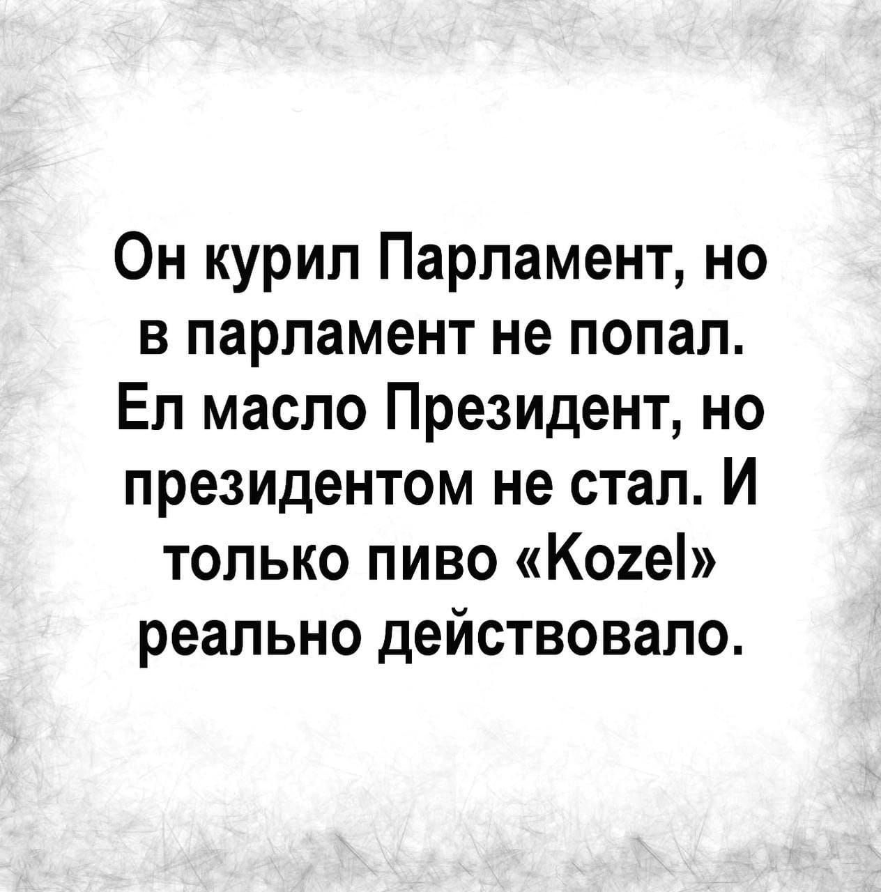 Он курил Парламент но в парламент не попал Еп масло Президент но президентом не стал И только пиво Кое реально действовало