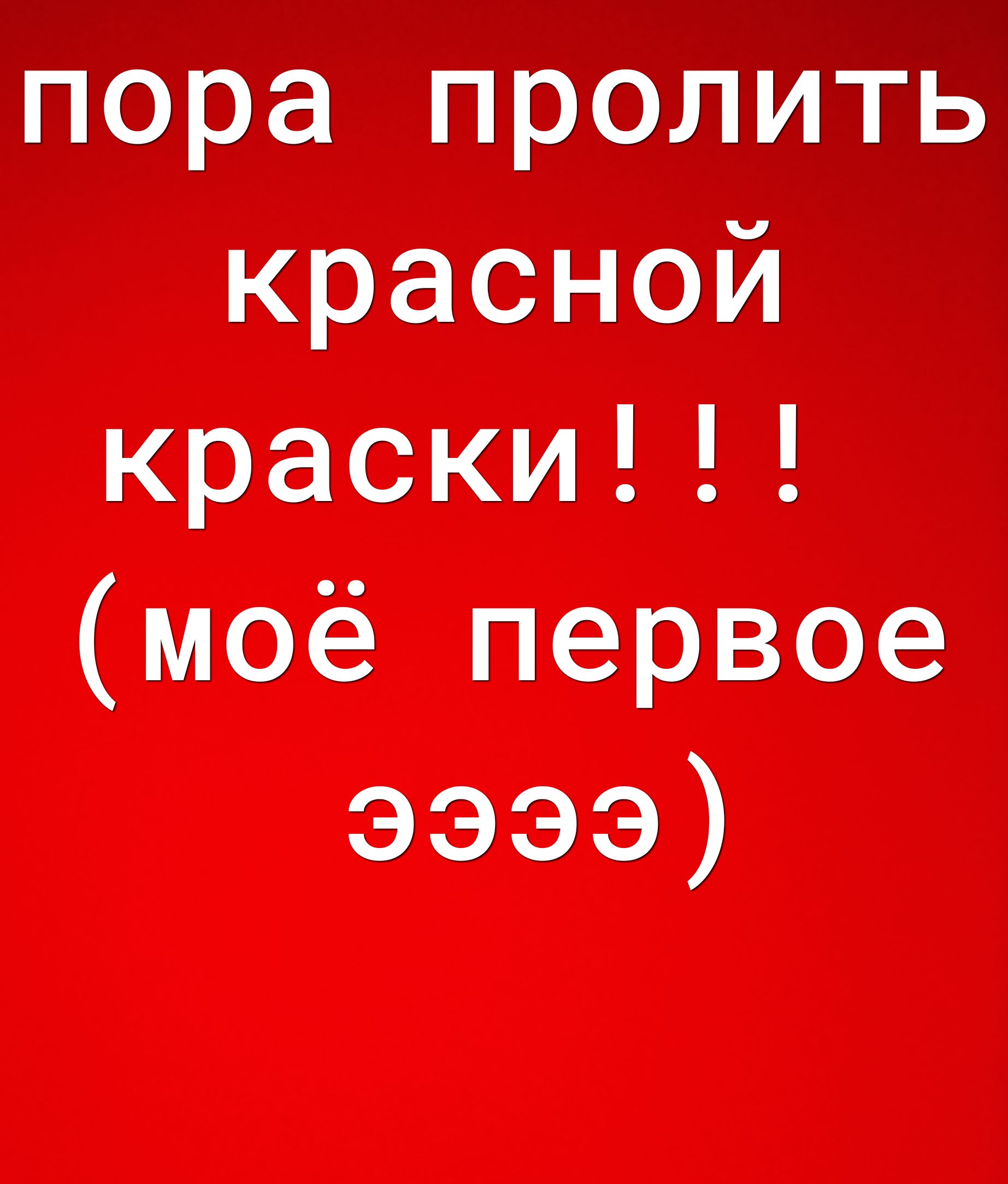 пора пролить красной краски моё первое ээээ