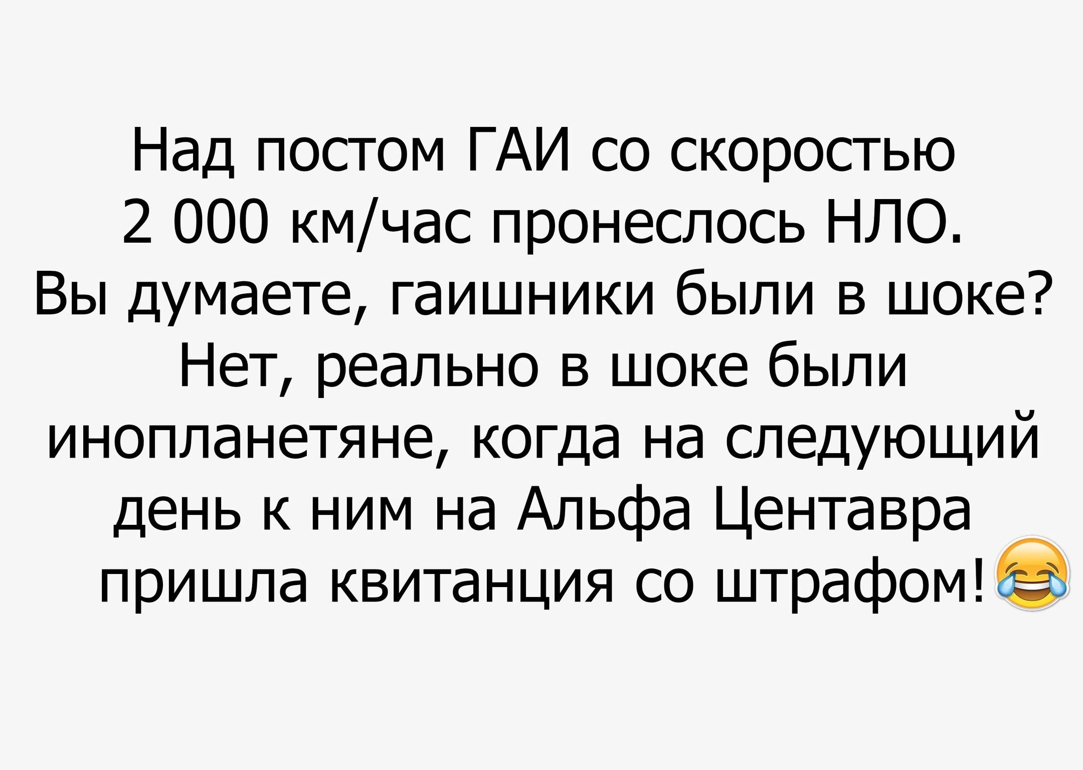 Над посгом ГАИ со скоростью 2 000 кмчас пронеслось НЛО Вы думаете гаишники были в шоке Нет реально в шоке были инопланетяне когда на следующий день к ним на Альфа Центавра пришпа квитанция со штрафом