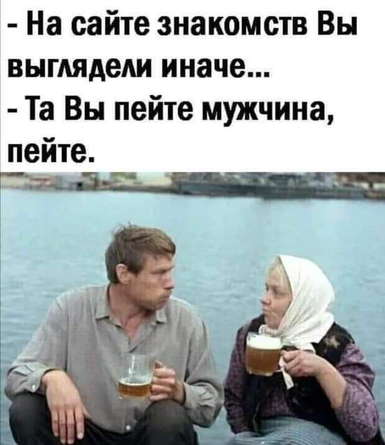 На сайте знакомств Вы выглядели иначе Та Вы пейте мужчина пейте щ