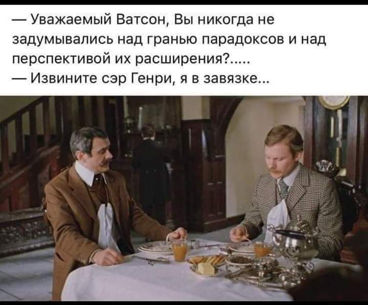 _ Уважаемый Ватсон Вы никогда не задумывались над гранью парадоксов и над перспективой их расширения Извините сэр Генри я в завязка
