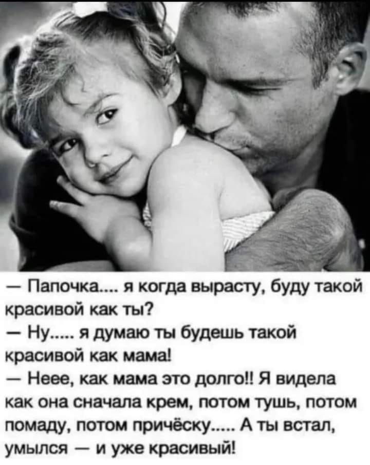 Папочка я когда вырашу буду такой красивой как ты Ну я думаю ты будешь такой красивой как мамаі Неее как мама это долго Я видела как она сначала крем потом тушь потом помаду потом причёску А ты встал умылся и уже красивый