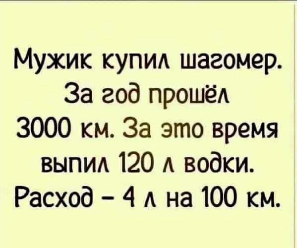 Мужик купид шагомер За год прошёл 3000 км За это время выпид 120 А водки Расход 4 А на 100 км