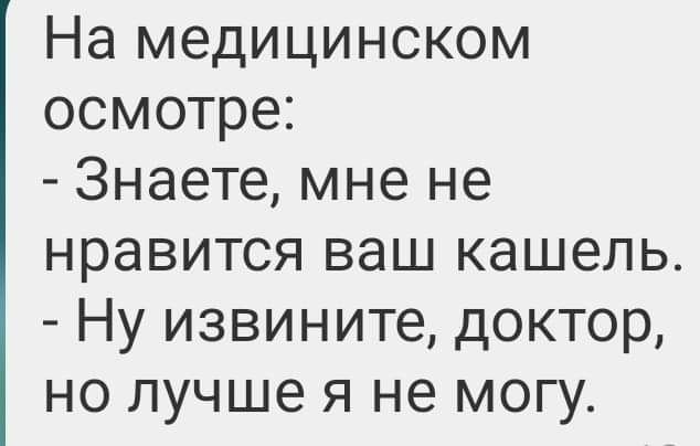 На медицинском осмотре Знаете мне не нравится ваш кашель Ну извините доктор но лучше я не могу