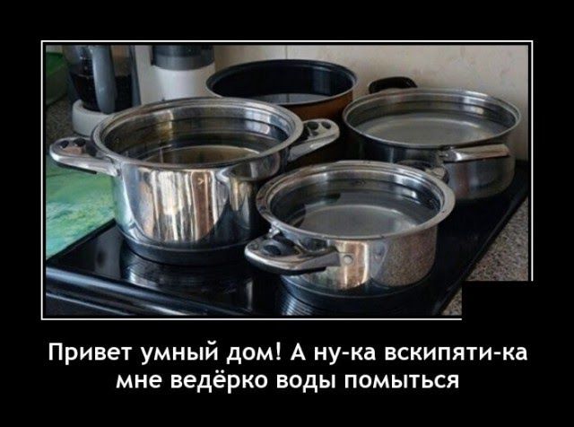 Привет умный дом А ну кд вскипяти кв мне ведёрко воды помыться
