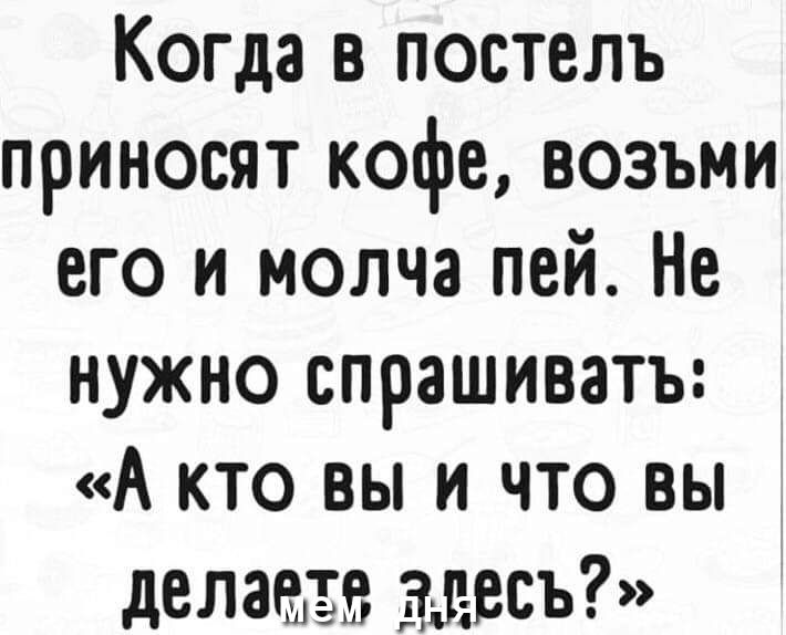 Когда в постель приносят кофе возьми его и молча пей Не нужно спрашивать А кто вы и что вы делаеёв г леи