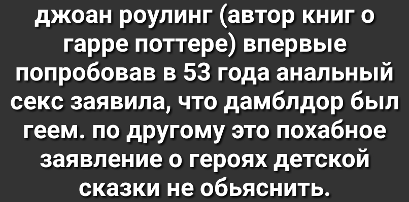джоан роулинг автор книг о гарре поттере впервые попробовав в 53 года анальный секс заявила что дамблдор был геем по другому это похабное заявление о героях детской сказки не обьяснить