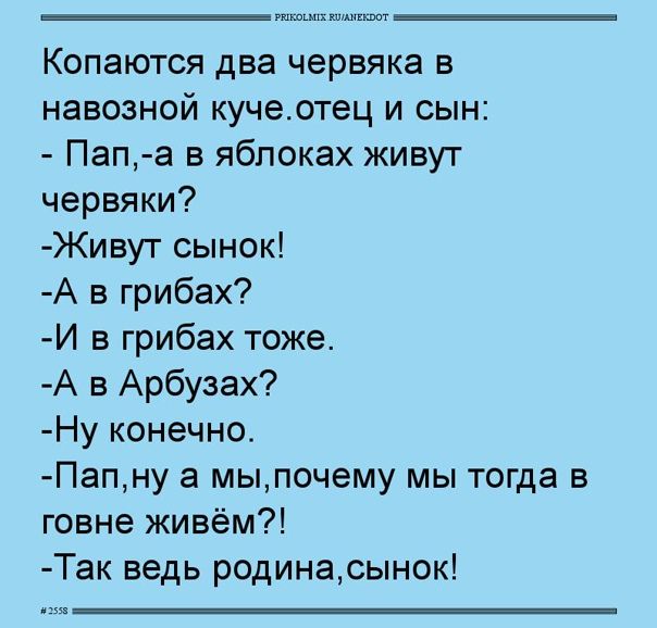 Копаются два червяка в навозной кучеотец и сын Папа в яблоках живут червяки Живут сынок А в грибах И в грибах тоже А в Арбузах Ну конечно Папну а мыпочему мы тогда в говне живём Так ведь родинарынок