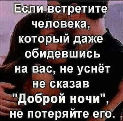 человека который даже обидевшись на вас не уснёт не сказав доброй ночи Не потеряйте его