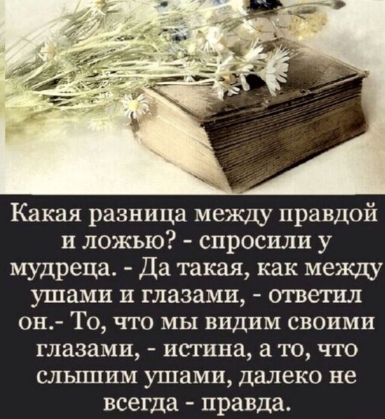 Какая разница между правдой и ложью спросили у мудреца Да такая как между ушами и глазами ответил он То что мы видим своими глазами истина а то что слышим ушами далеко не всегда правда