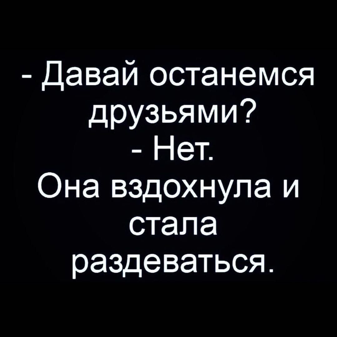 Давай останемся друзьями Нет Она вздохнула и стала раздеваться