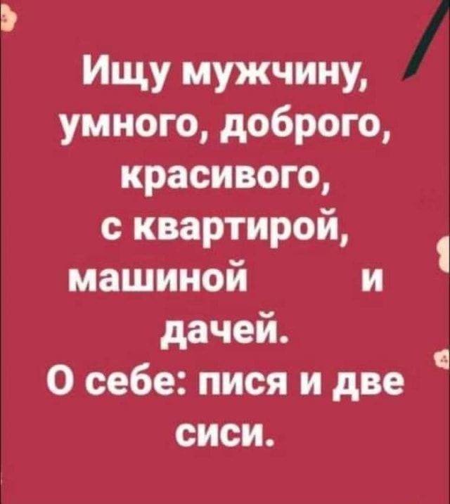 ИЩУ МУЖЧИНИ умного доброго красивого с квартирой машиной и дачей О себе пися и две сиси