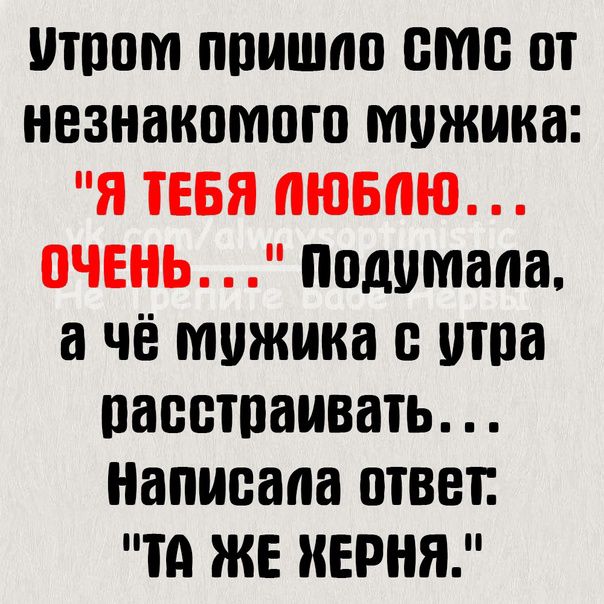 ШИМ ППИШКЮ смс незнакомого мужика Я ТЕБЯ ЛЮБЛЮ ПЧЕНЬ подумала а ЧЁ мужика итпа ПЗВШПНИВШЬ Написала ШВВП ТА ЖЕ ИЕРНЯ