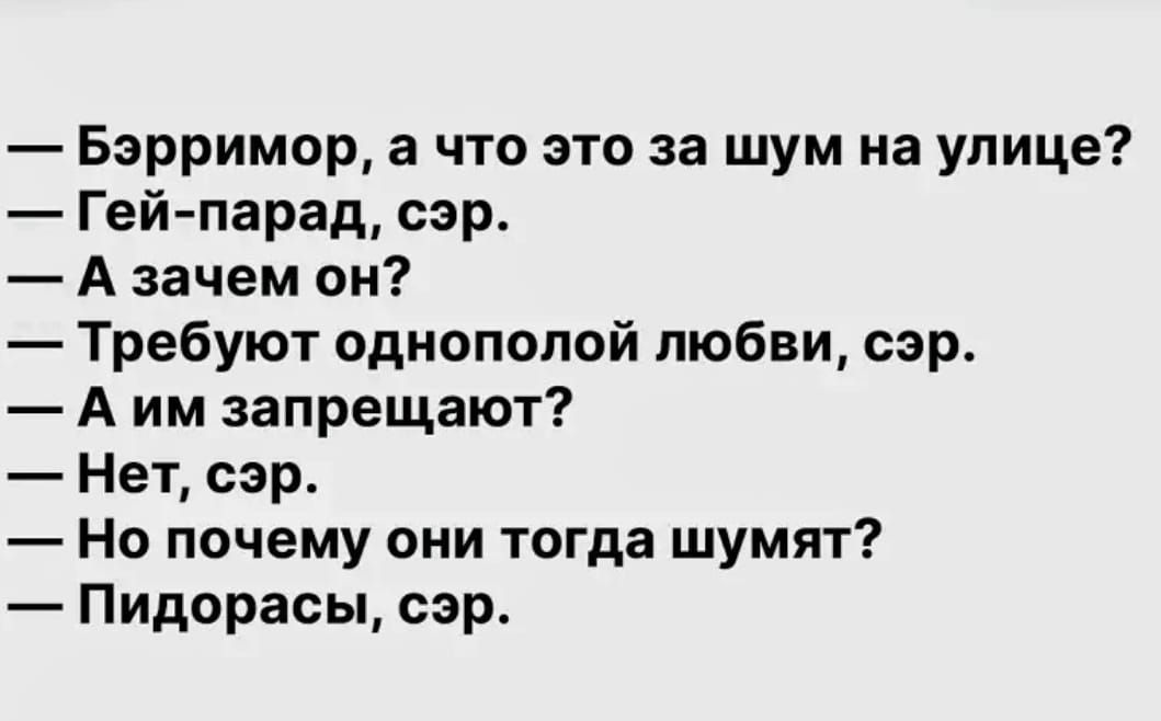 Бэрримор а что это за шум на улице Гейпарад сэр А зачем он Требуют одиопппвй любви сэр А им запрещают Нет сэр Но почему они тогда шумят Пидарасы сэр