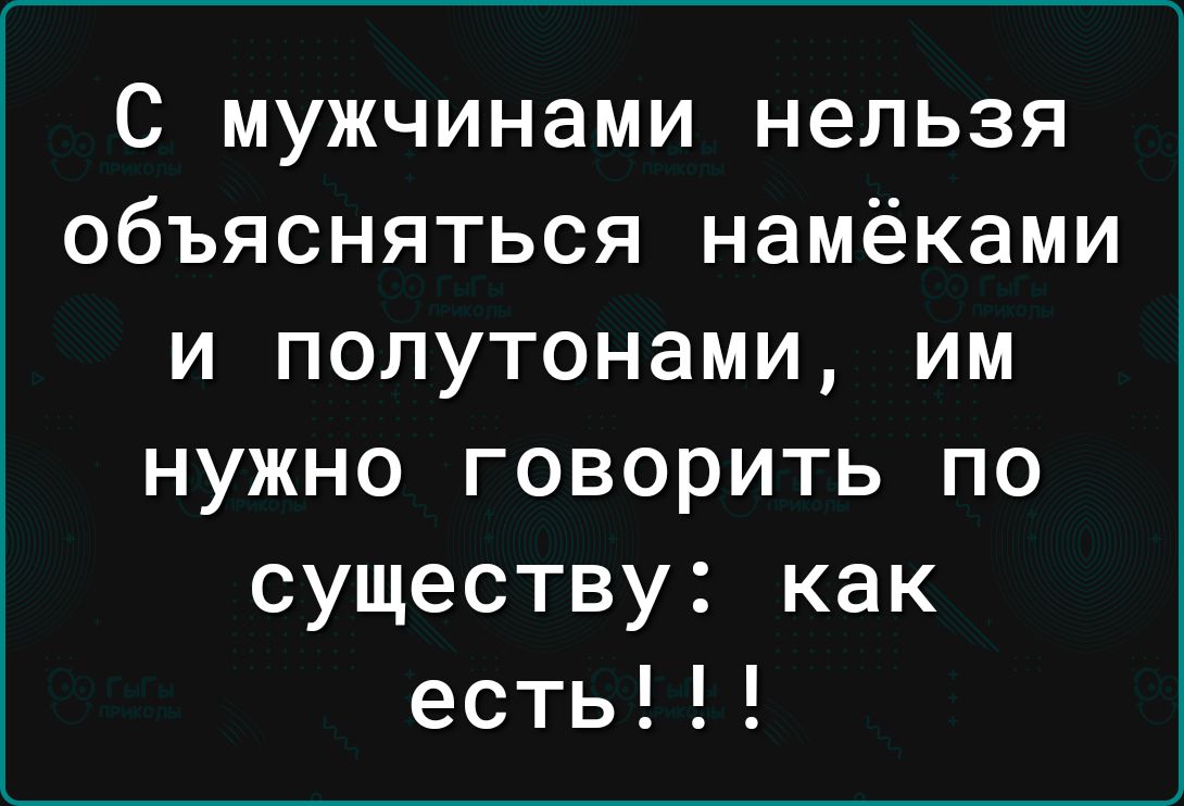 С мужчинами нельзя объясняться намёками и полутонами им нужно говорить по существу как есть