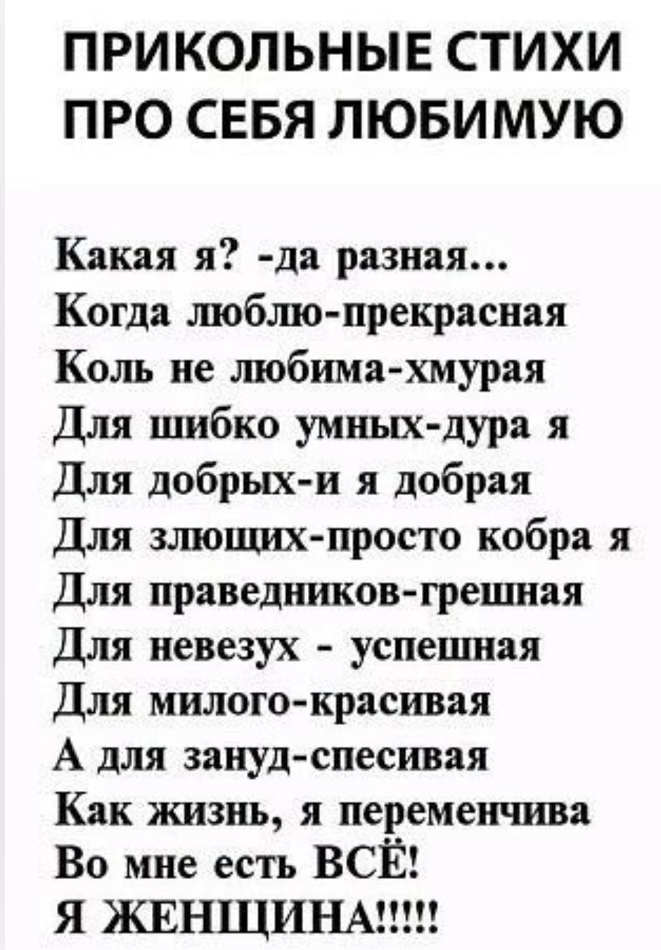 ПРИКОЛЬНЫЕ СТИХИ ПРО СЕБЯ ЛЮБИМУЮ Какая я да разная Когда шоблю прекрасная Коль ие любима хмурая Для шибко умных дура я Для добрых и я добрая Для зшощих просто кобра я Для праведников грешил Для певезух успевшая Для милого красивая А для зануд спесивая Как жизнь я перемен шва Во мне есть ВСЁ Я ЖЕНЩИНАМ