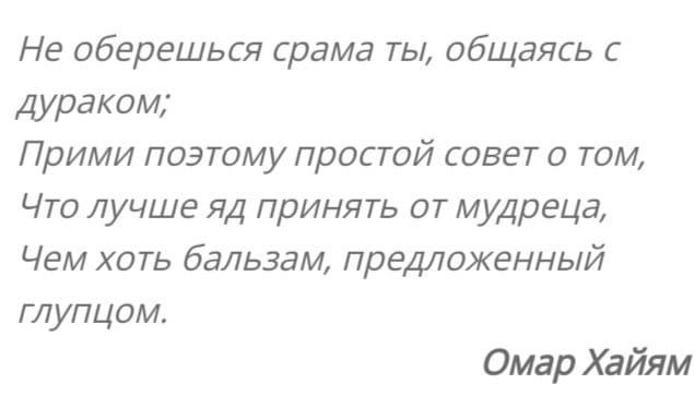 Не оберешься срама ты общаясь с дураком Прими поэтому простой совет о том Что лучше яд принять от мудреца Чем хоть бальзам предложенный глупцом Омар Хайям