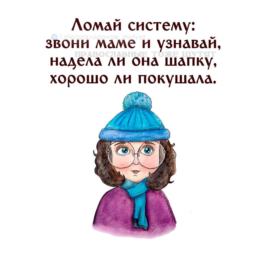 Ломай систему звони маме и узнавай надела ли она шапку хорошо ли покушала