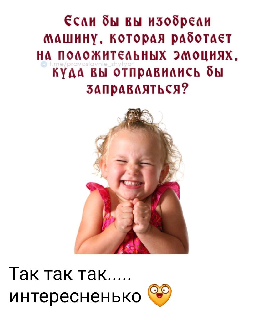 Если бы вы изобрели машину, которая работает на положительных эмоциях, куда бы отправились бы заправляться? Так так так..... интересненько