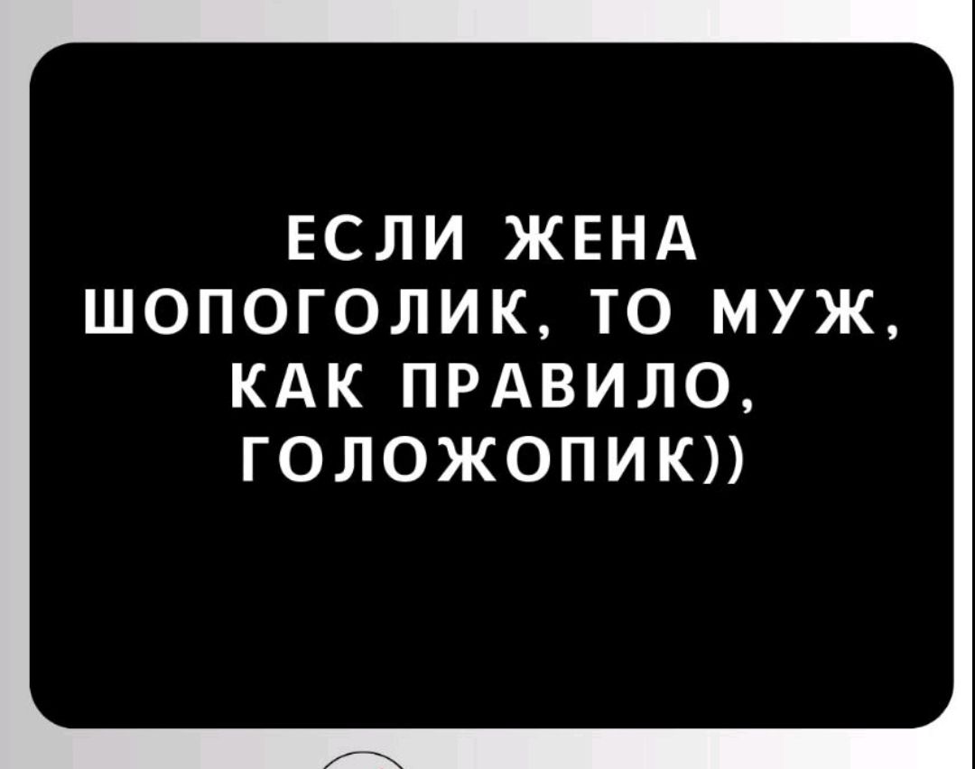 ЕСЛИ ЖЕНА ШОПОГОЛИК, ТО МУЖ, КАК ПРАВИЛО, ГОЛОЖОПИК))