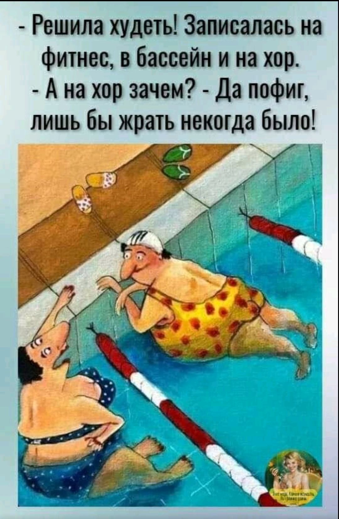 Решила худеть! Записалась на фитнес, в бассейн и на хоры. - А на хоры зачем? - Да пофиг, лишь бы жрать некогда было!