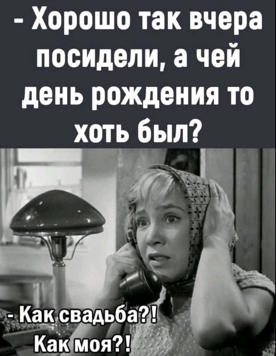 - Хорошо так вчера посидели, а чей день рождения то хоть был?
- Как свадьба?! Как моя?!