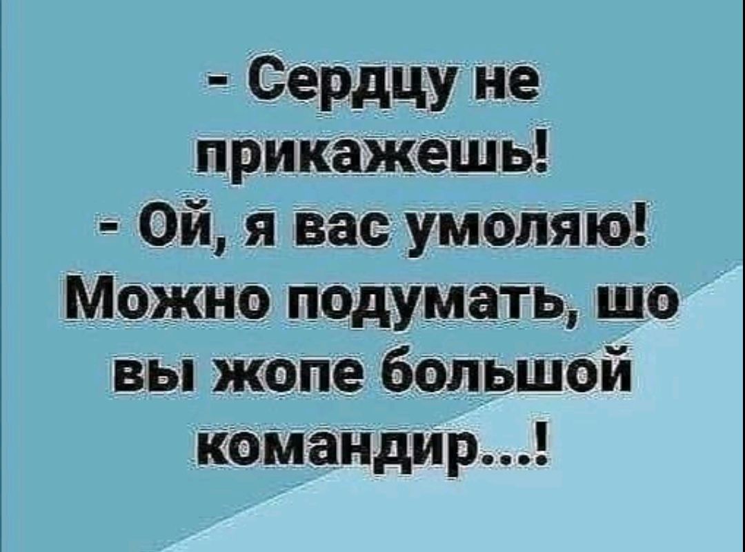 - Сердцу не прикажешь! - Ой, я вас умоляю! Можно подумать, что вы жопе большой командир...