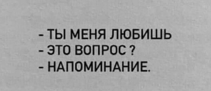 - ТЫ МЕНЯ ЛЮБИШЬ
- ЭТО ВОПРОС?
- НАПОМИНАНИЕ.