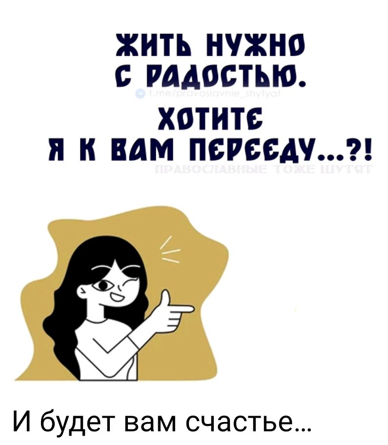 ЖИТЬ НУЖНО С РАДОСТЬЮ. ХОТИТЕ Я К ВАМ ПЕРЕДЕДУ...?! И будет вам счастье...