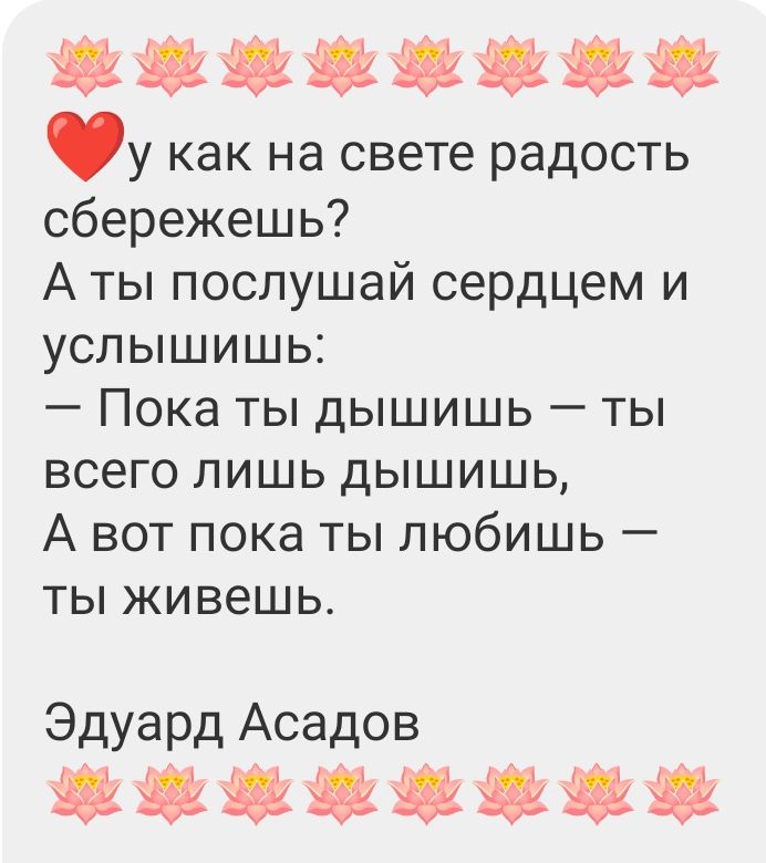 ❤️ у как на свете радость сбережешь? А ты послушай сердцем и услышишь: — Пока ты дышишь — ты всего лишь дышишь, А вот пока ты любишь — ты живешь. Эдуард Асадов