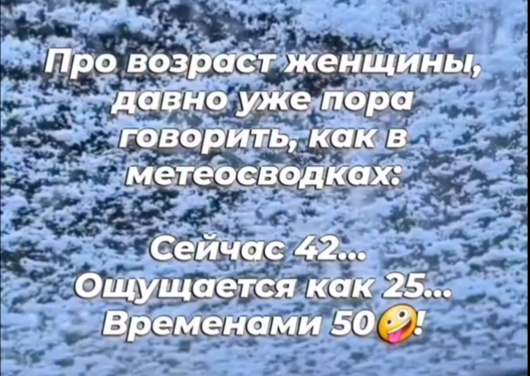 Про возраст женщины, давно уже пора говорить, как в метеосводках: Сейчас 42... Ощущается как 25... Временами 50🤣!