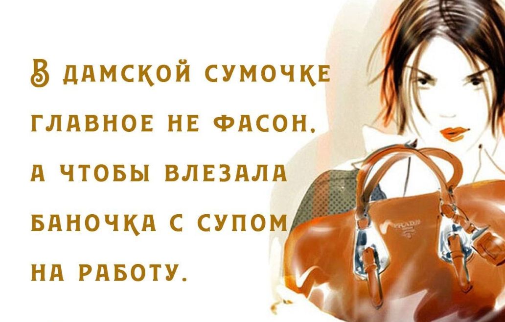 В дамской сумочке главное не фасон, а чтобы влезала баночка с супом на работу.