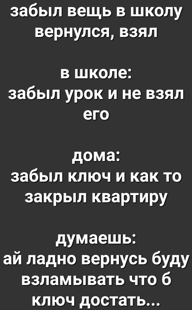 забыл вещь в школу вернулсявзял в школе забыл урок и не взял его дома забыл ключ и как то закрыл квартиру думаешь ай ладно вернусь буду взламывать что 6 ключ достать