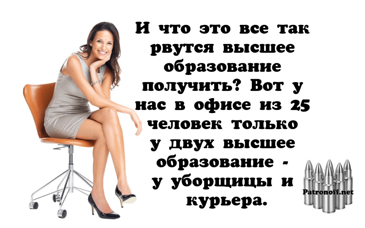 И что это все так рвутся высшее образование получить Вот у нас в офисе из 25 человек только у двух высшее образование у уборщицы и курьера
