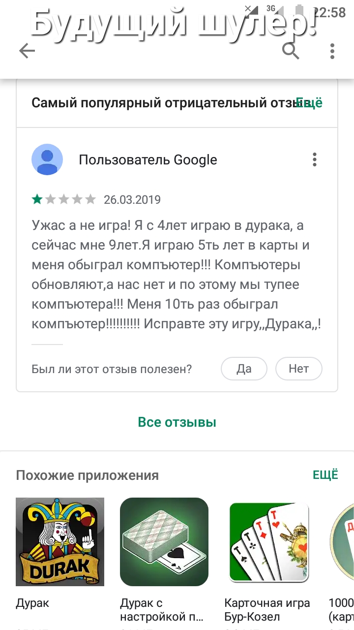 2 58 Буд_ 71 шдтёср Самый популярный отрицательный отзШщё Пользователь 6009е 26032019 Ужас а не игра Я с 4лет играю в дурака а сейчас мне 9летЯ играю 5ть лет в карты и меня обыграл компъютер Компъютеры обновляюта нас нет и по этому мы тупее компьютера Меня 1Оть раз обыграл компъютер Исправте эту игруДурака Был ли этот отзыв полезен Да Нет Все отзывы Похожие приложения ЕЩЁ Дурак дУрак с Карточная и