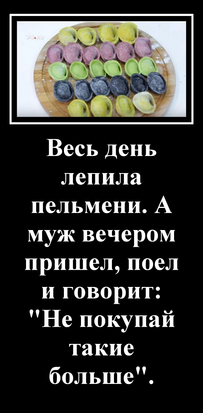 Весь день лепила пельмени А муж вечером пришел поел и говорит Не покупай такие больше