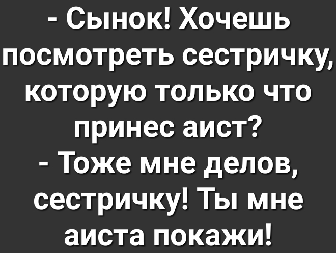 Сынок Хочешь посмотреть сестричку которую только что принес аист Тоже мне делов сестричку Ты мне аиста покажи