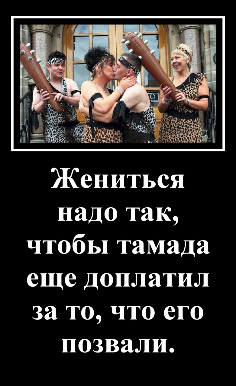 Жениться надо так чтобы тамада еще доплатил за то что его позвали
