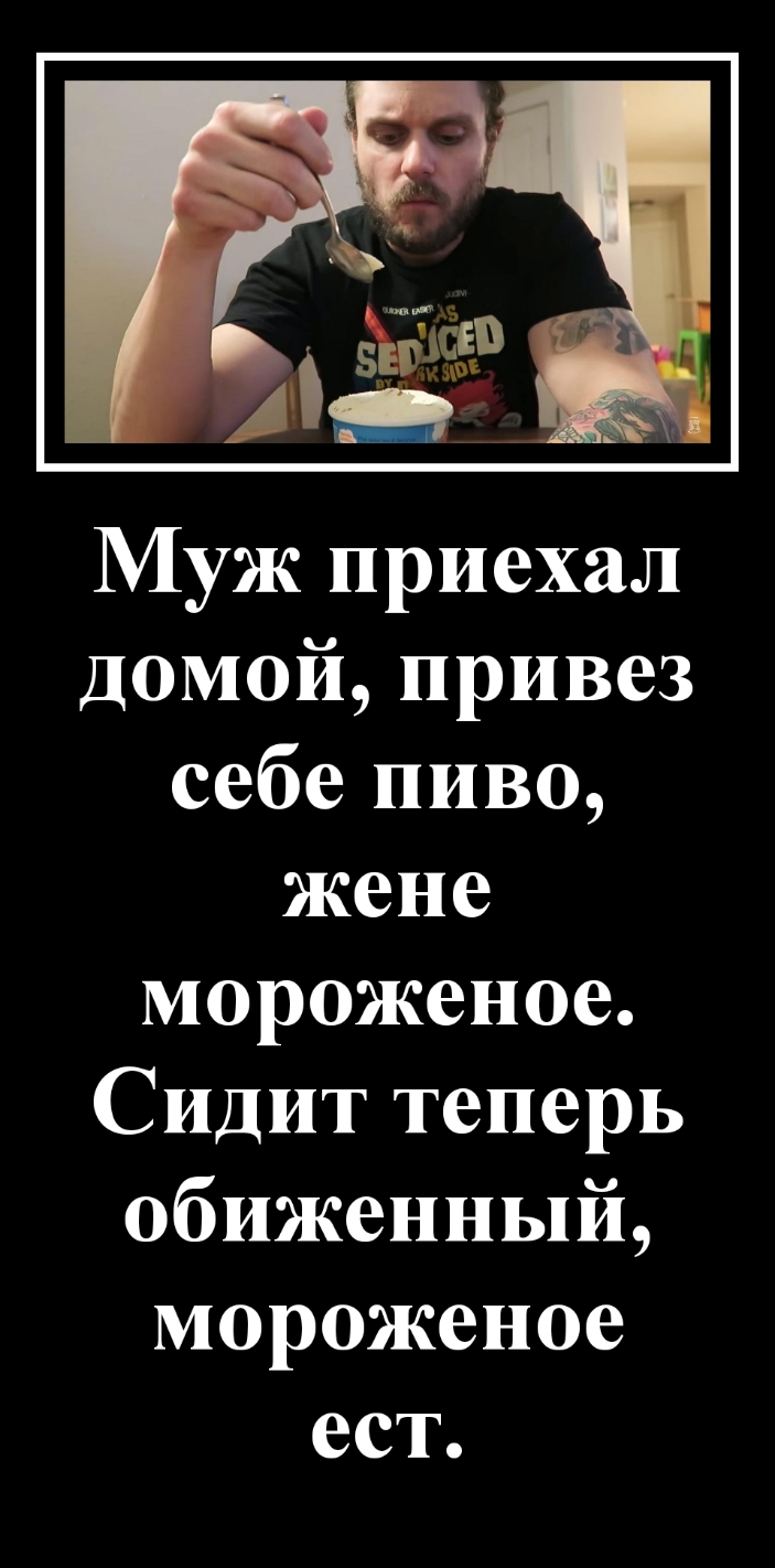 Муж приехал домой привез себе пиво жене мороженое Сидит теперь обиженный мороженое ест