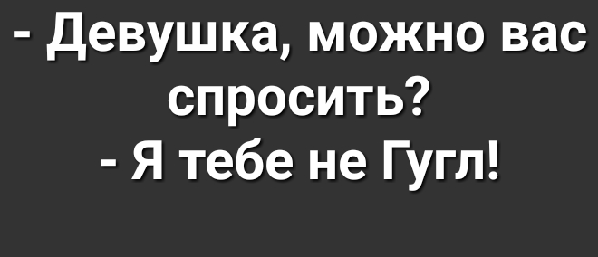 Девушка можно вас спросить Я тебе не Гугл