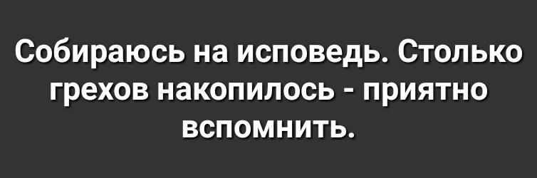 Собираюсь на исповедь Столько грехов накопилось приятно вспомнить