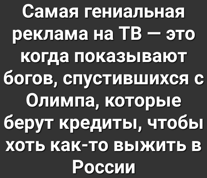 Самая гениальная реклама на ТВ это когда показывают богов спустившихся с Олимпа которые берут кредиты чтобы хоть как то выжить в России