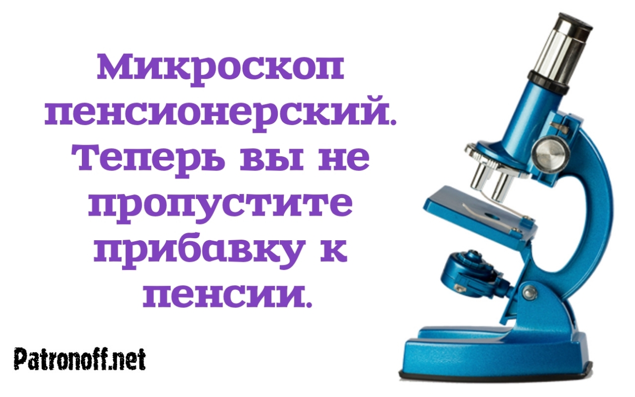Микроскоп пенсионерский теперь вы не пропустите прибавку к пенсии Райтопойлей