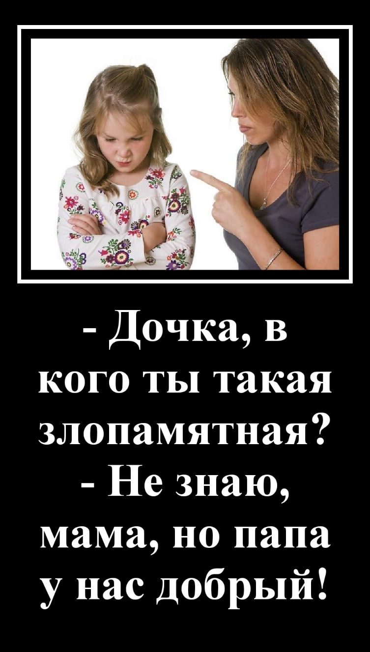 Дочка в кого ты такая злопамятная Не знаю мама но папа у нас добрый