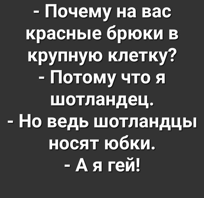 Почему на вас красные брюки в крупную клетку Потому что я шотландец Но ведь шотландцы носят юбки А я гей