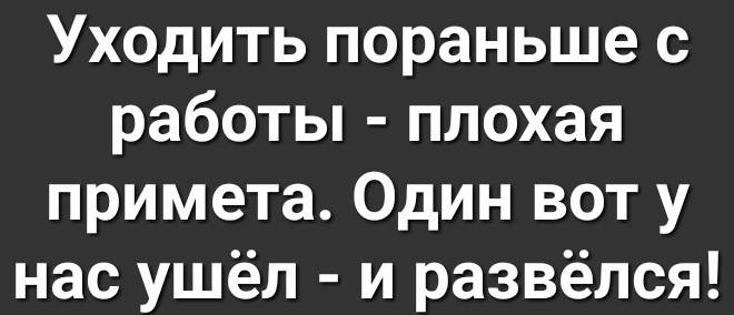 Уходить пораньше с работы плохая примета Один вот у нас ушёл и развёлся