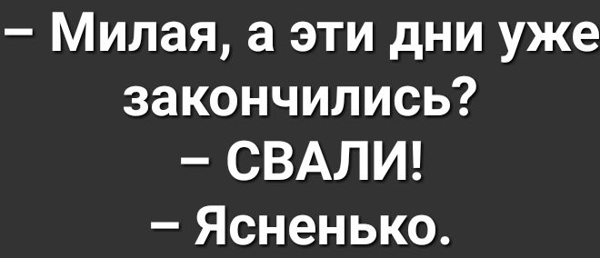 Милая а эти дни уже закончились СВАЛИ Ясненько