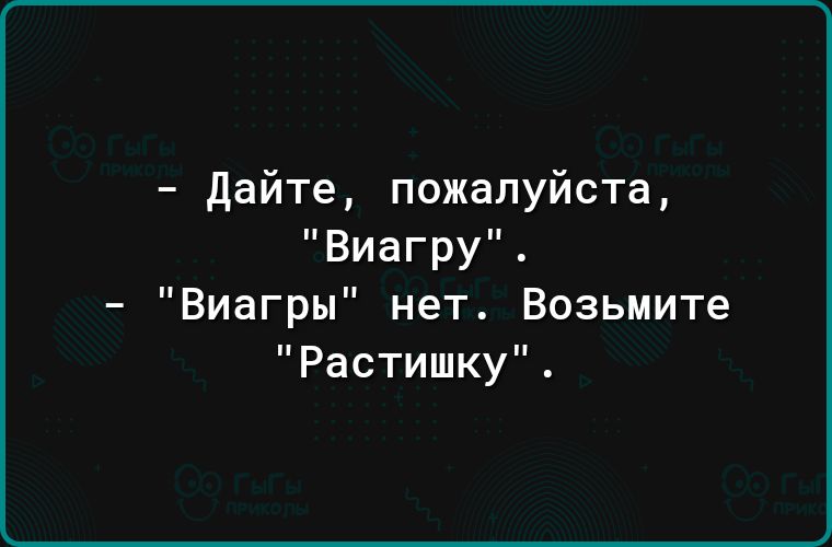 Дайте пожалуйста Виагру Виагры нет Возьмите Растишку