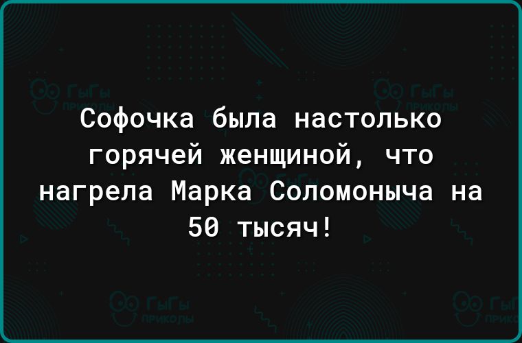 Софочка была настолько горячей женщиной что нагрепа Марка Соломоныча на 56 тысяч